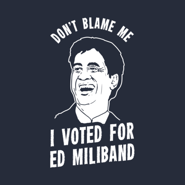 Don't Blame Me I Voted For Ed Miliband by dumbshirts