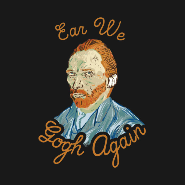 Ear We Gogh Again by dumbshirts