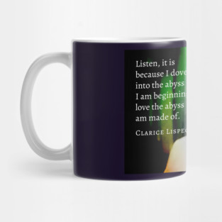 Clarice Lispector quote: Listen, It is because I dove into the abyss that I am beginning to love the abyss I am made of. Mug