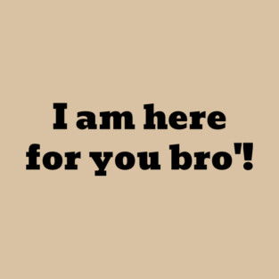 I am here for you bro'. T-Shirt
