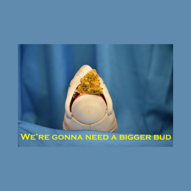 We're Gonna Need A Bigger Bud - Weed Design by MrGreenGenes420