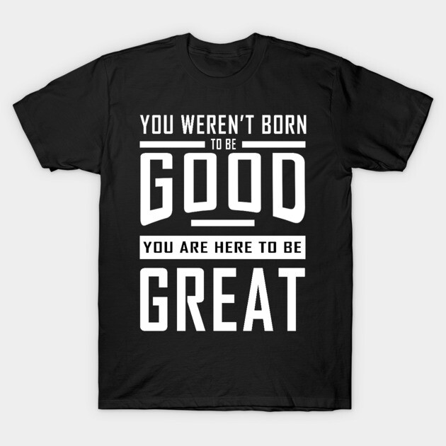 Good To Great T-Shirt by alblais