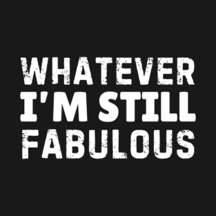 Whatever I'm Still Fabulous T-Shirt