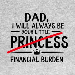 Dad I Will Always Be Your Financial Burden Sarcasm T-Shirt