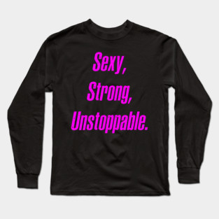 Sexy, Strong, Unstoppable Long Sleeve T-Shirt