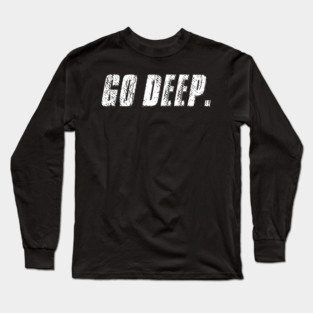 Go Deep. Long Sleeve T-Shirt