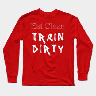 Eat Clean Train Dirty Long Sleeve T-Shirt