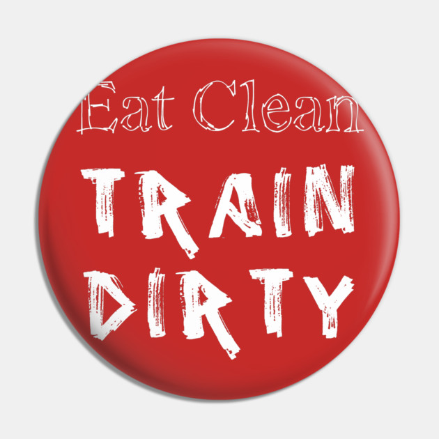 Eat Clean Train Dirty Pin by alblais