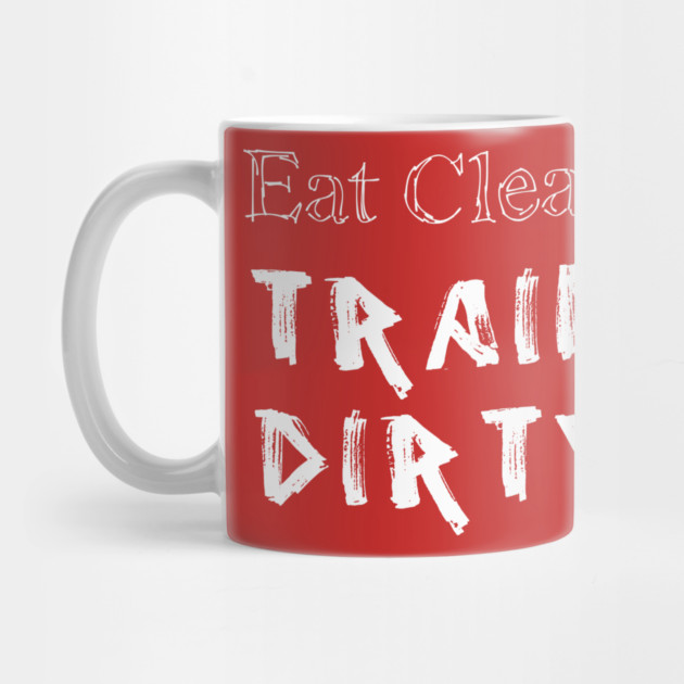 Eat Clean Train Dirty by alblais