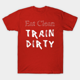 Eat Clean Train Dirty T-Shirt