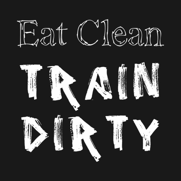 Eat Clean Train Dirty by alblais