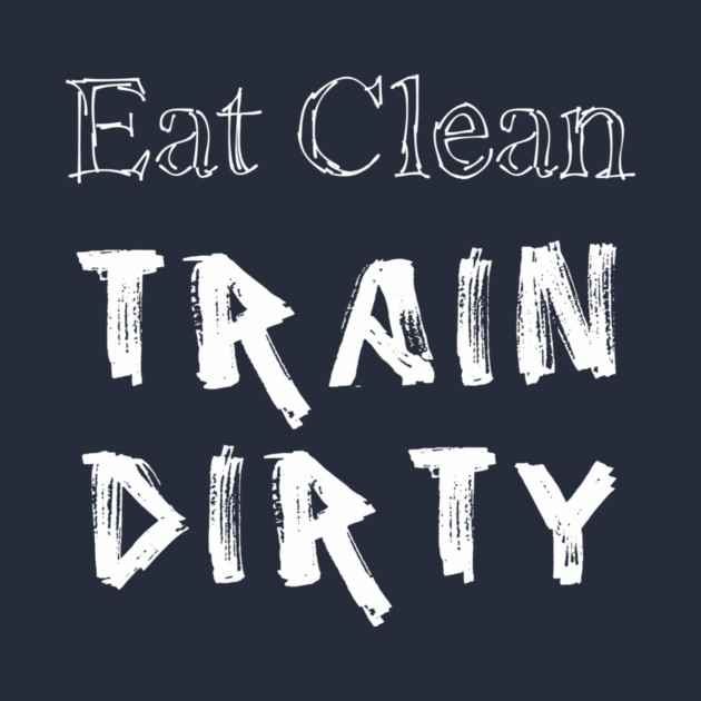 Eat Clean Train Dirty by alblais