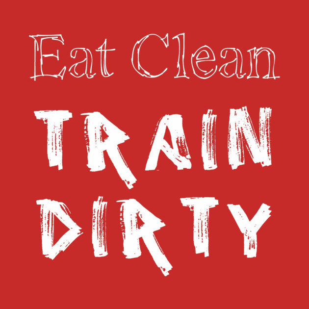 Eat Clean Train Dirty by alblais