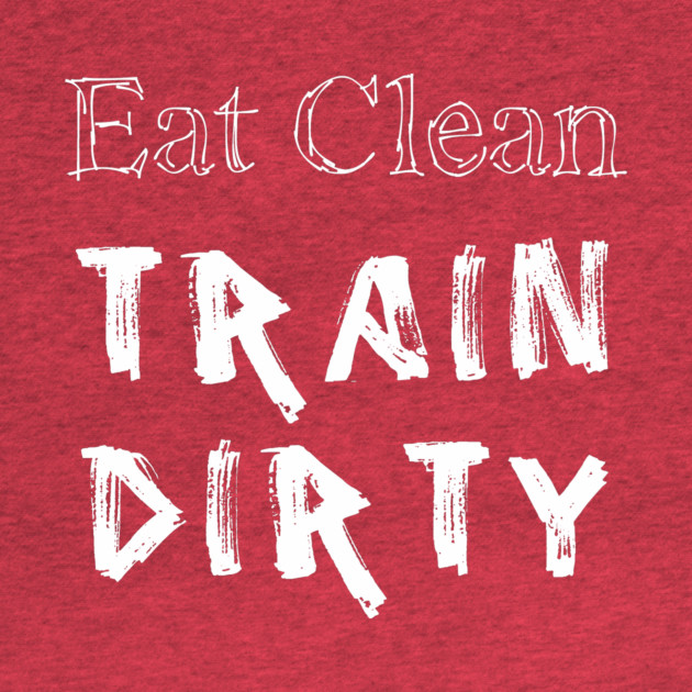 Eat Clean Train Dirty by alblais