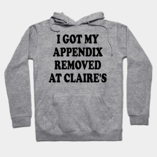 I Got My Appendix Removed At Claire's Hoodie
