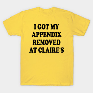 I Got My Appendix Removed At Claire's T-Shirt