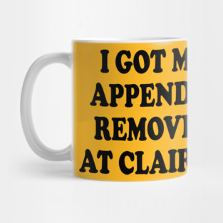 I Got My Appendix Removed At Claire's Mug