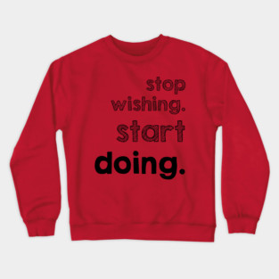 Stop Wishing Start Doing Crewneck Sweatshirt