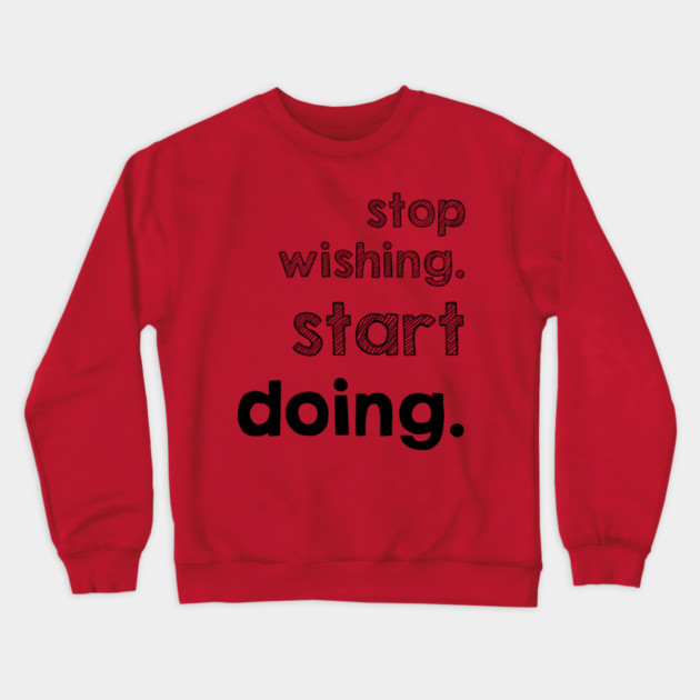 Stop Wishing Start Doing Crewneck Sweatshirt by alblais