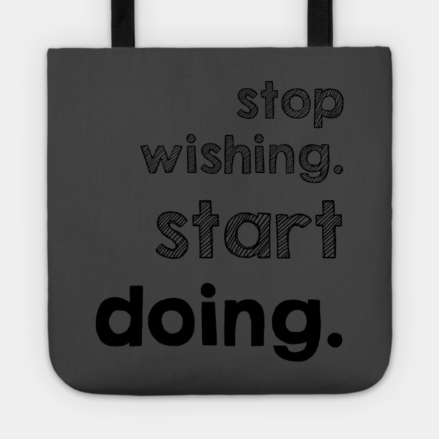 Stop Wishing Start Doing Tote by alblais