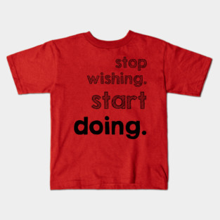 Stop Wishing Start Doing Kids T-Shirt