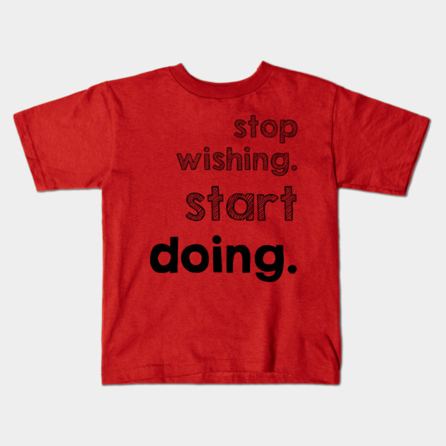 Stop Wishing Start Doing Kids T-Shirt by alblais