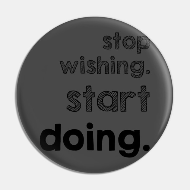 Stop Wishing Start Doing Pin by alblais