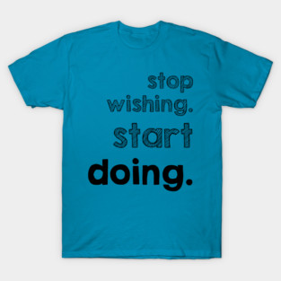Stop Wishing Start Doing T-Shirt