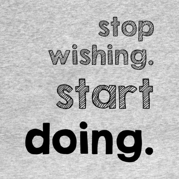 Stop Wishing Start Doing by alblais
