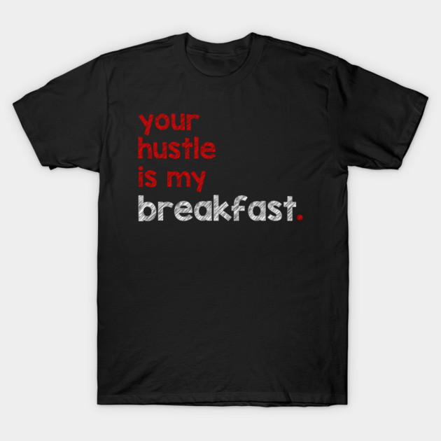 Your Hustle Is My Breakfast T-Shirt by alblais