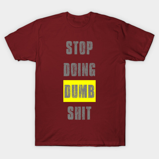 Stop Doing Dumb Shit T-Shirt by alblais