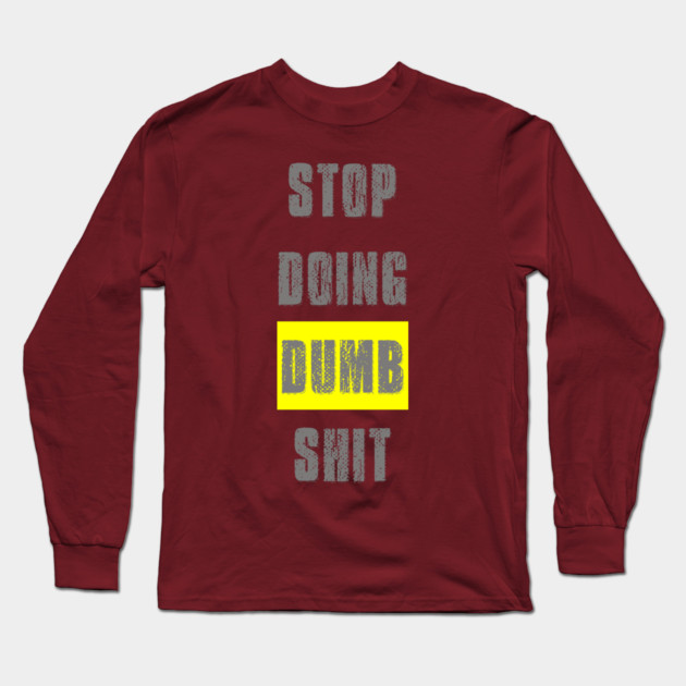 Stop Doing Dumb Shit Long Sleeve T-Shirt by alblais