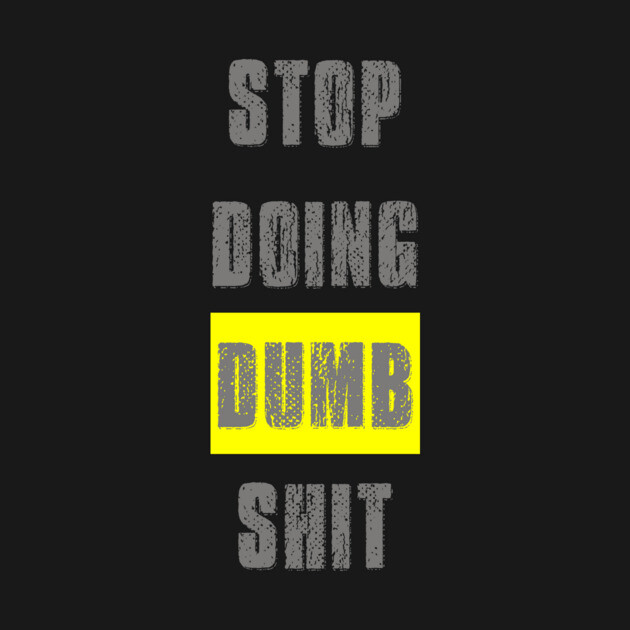Stop Doing Dumb Shit by alblais