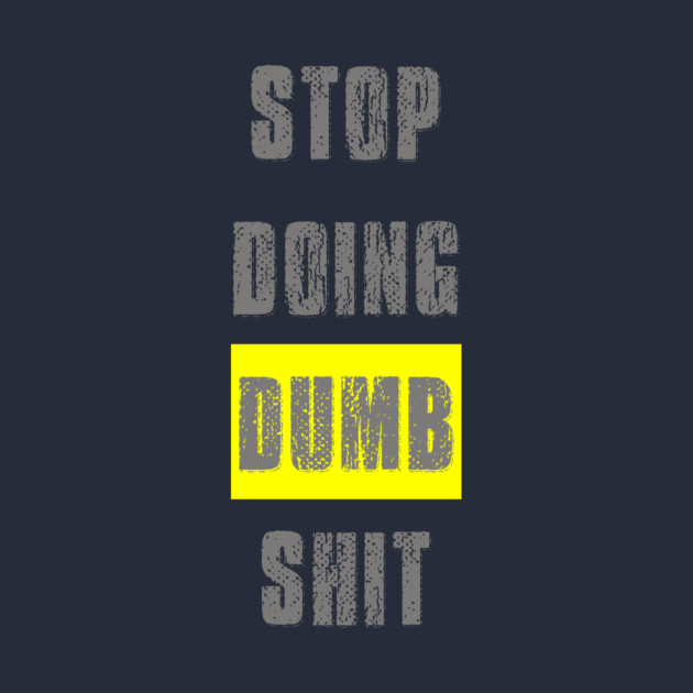 Stop Doing Dumb Shit by alblais