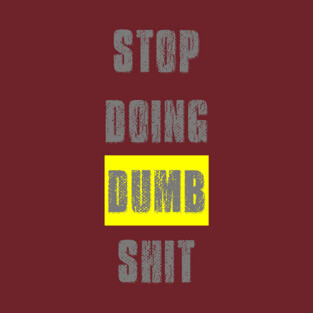 Stop Doing Dumb Shit T-Shirt