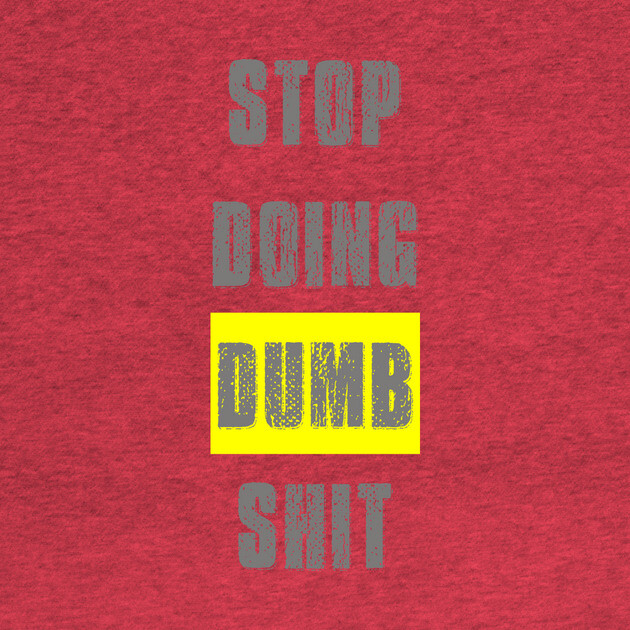 Stop Doing Dumb Shit by alblais