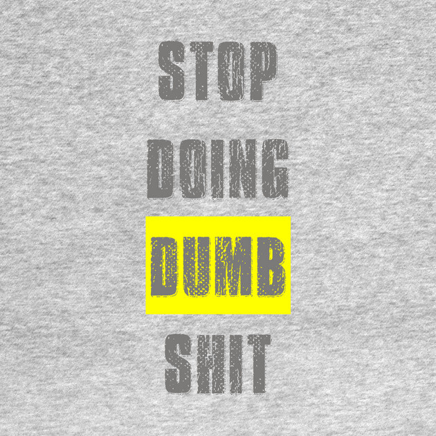 Stop Doing Dumb Shit by alblais