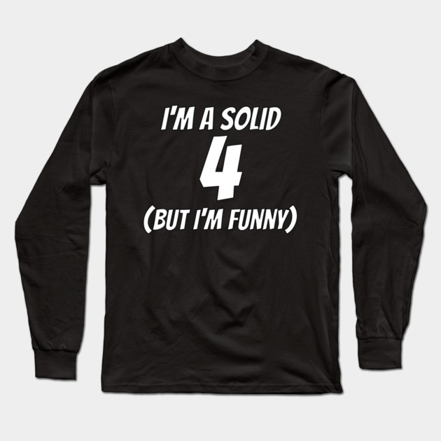 I'm A Solid 4 But I'm Funny Long Sleeve T-Shirt by belownormal