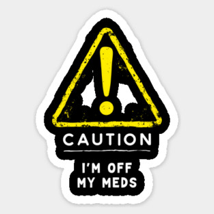 Caution I'm Off My Meds Sarcastic Mental Health Anxiety Sticker
