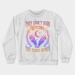 They Didn't Burn Witches They Burned Women Crewneck Sweatshirt
