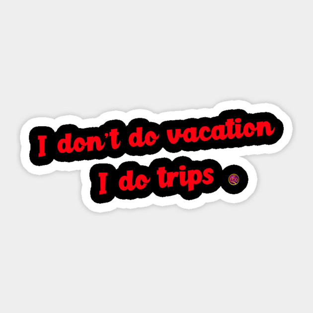 I don't do vacations I do trips Sticker by FirstClassQueen
