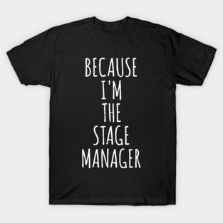 Because I'm The Stage Manager T-Shirt