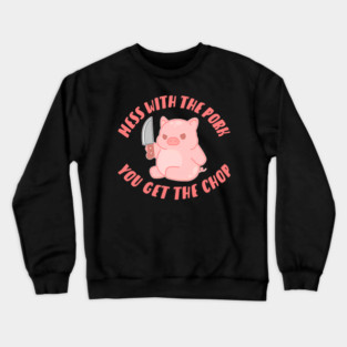 Mess With The Pork You Get The Chop Crewneck Sweatshirt