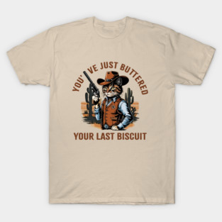 You've Just Buttered Your Last Biscuit T-Shirt