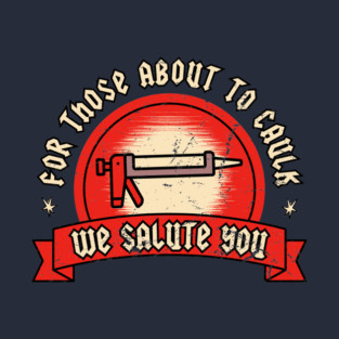 For Those About To Caulk We Salute You T-Shirt