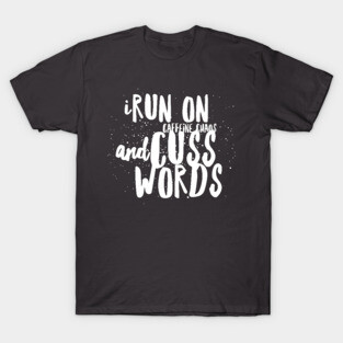 I Run On Caffeine Chaos and Cuss Words T-Shirt