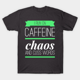 I Run On Caffeine Chaos and Cuss Words T-Shirt