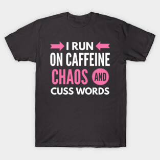 I Run On Caffeine Chaos and Cuss Words T-Shirt
