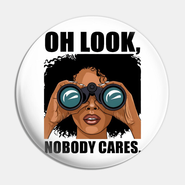 Oh look nobody cares Pin by UrbanLifeApparel