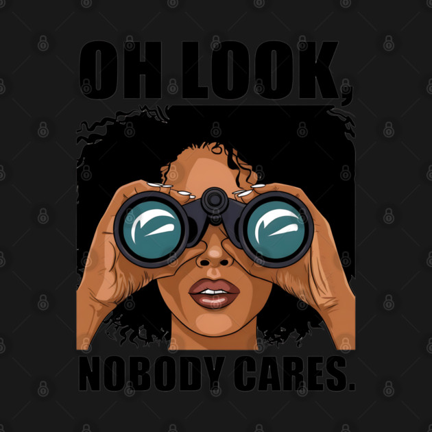 Oh look nobody cares by UrbanLifeApparel